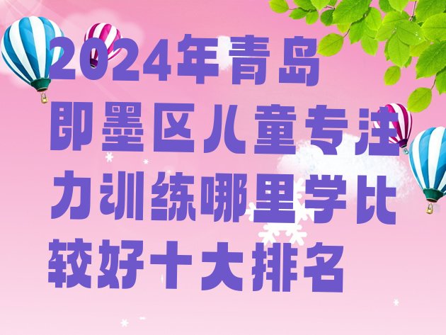 2024年青岛即墨区儿童专注力训练哪里学比较好十大排名”