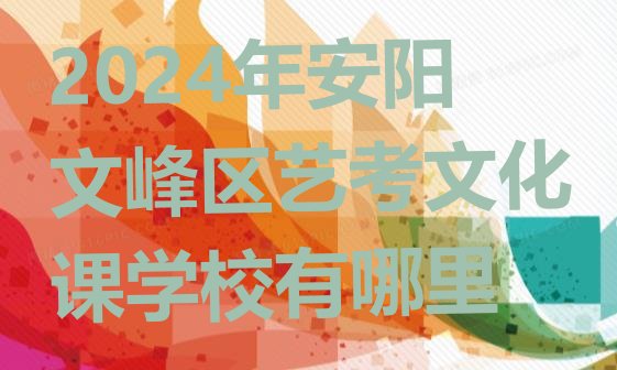 2024年安阳文峰区艺考文化课学校有哪里”