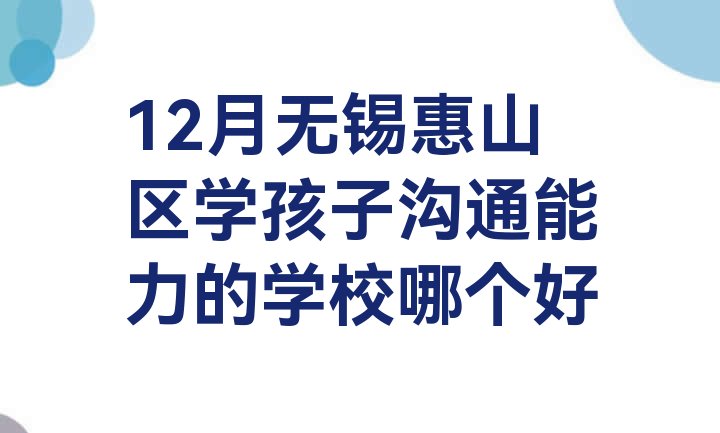 12月无锡惠山区学孩子沟通能力的学校哪个好”