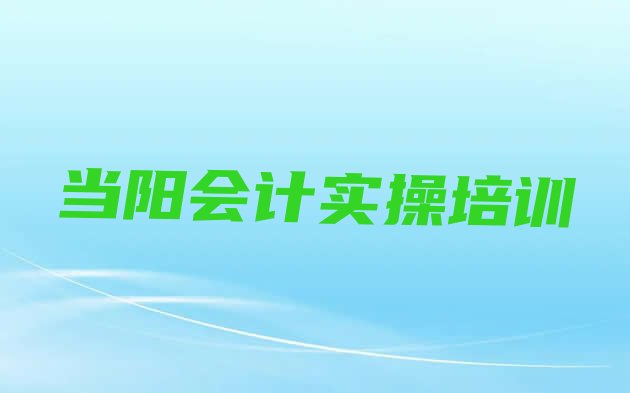 当阳会计实操培训机构列表排名前十”