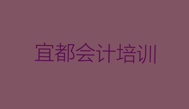 2025年宜都培训会计要多少学费排名top10，倾心推荐”