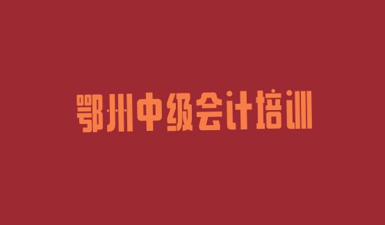 鄂州梁子湖区中级会计培训招生学费多少十大排名”