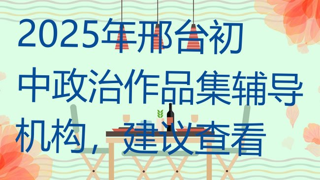 2025年邢台初中政治作品集辅导机构，建议查看”