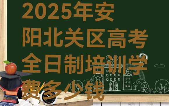 2025年安阳北关区高考全日制培训学费多少钱”