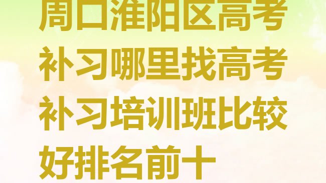 周口淮阳区高考补习哪里找高考补习培训班比较好排名前十”