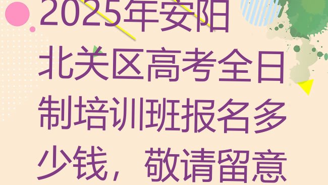 2025年安阳北关区高考全日制培训班报名多少钱，敬请留意”