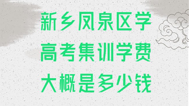 新乡凤泉区学高考集训学费大概是多少钱”