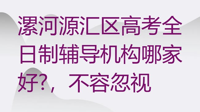 漯河源汇区高考全日制辅导机构哪家好?，不容忽视”