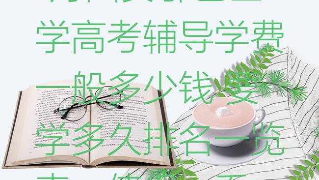 1月西安鄠邑区学高考辅导学费一般多少钱 要学多久排名一览表，值得一看”