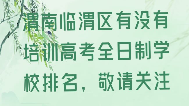 渭南临渭区有没有培训高考全日制学校排名，敬请关注”