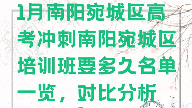 1月南阳宛城区高考冲刺南阳宛城区培训班要多久名单一览，对比分析”