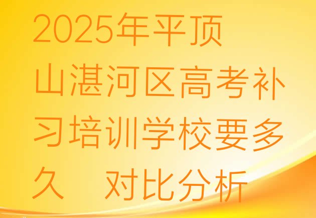 2025年平顶山湛河区高考补习培训学校要多久，对比分析”