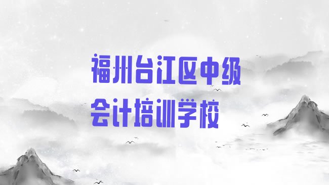 1月福州台江区中级会计学多久排名前十”