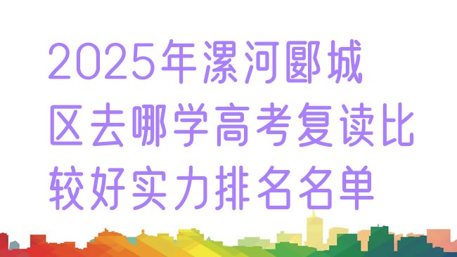 2025年漯河郾城区去哪学高考复读比较好实力排名名单”