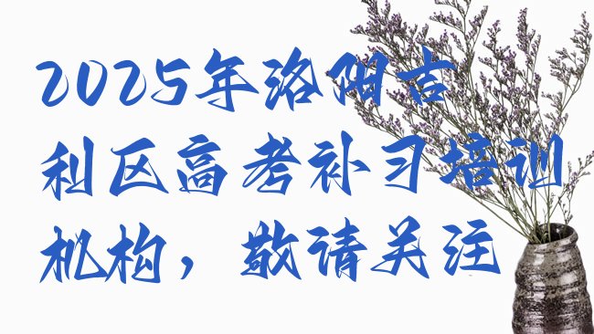 2025年洛阳吉利区高考补习培训机构，敬请关注”