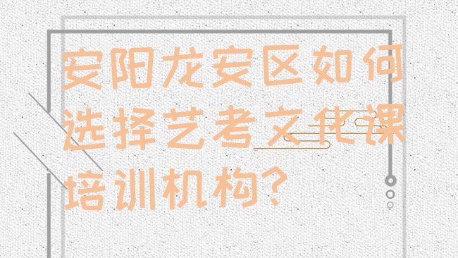 安阳龙安区如何选择艺考文化课培训机构?”