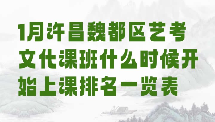 1月许昌魏都区艺考文化课班什么时候开始上课排名一览表”