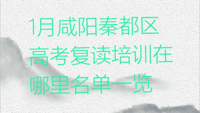 1月咸阳秦都区高考复读培训在哪里名单一览”