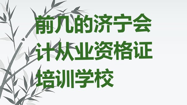 十大前几的济宁会计从业资格证培训学校排行榜