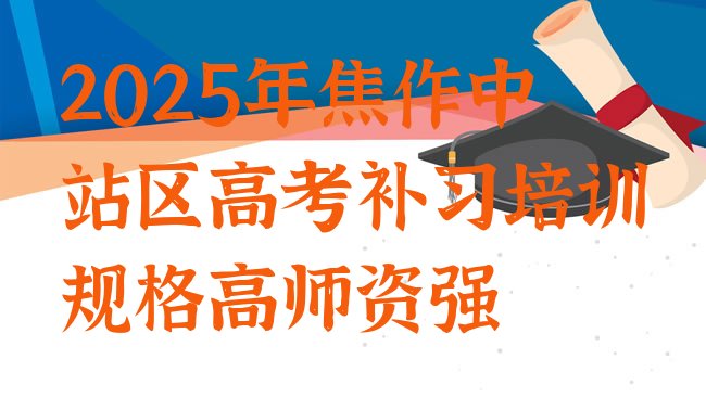 十大2025年焦作中站区高考补习培训规格高师资强排行榜