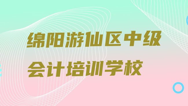 十大绵阳游仙区报中级会计培训班，对比分析排行榜