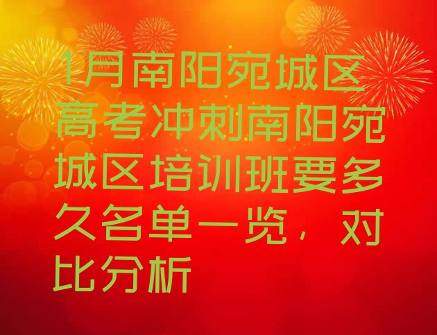 十大1月南阳宛城区高考冲刺南阳宛城区培训班要多久名单一览，对比分析排行榜