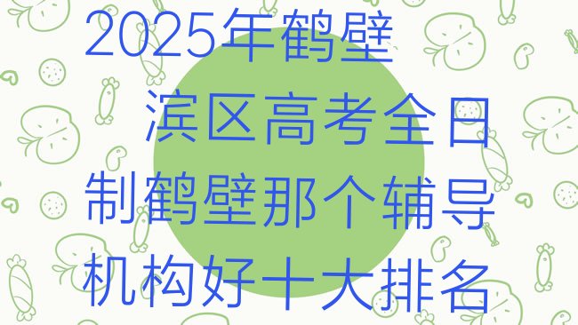 十大2025年鹤壁淇滨区高考全日制鹤壁那个辅导机构好十大排名排行榜