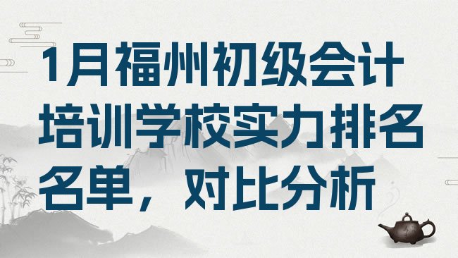 十大1月福州初级会计培训学校实力排名名单，对比分析排行榜