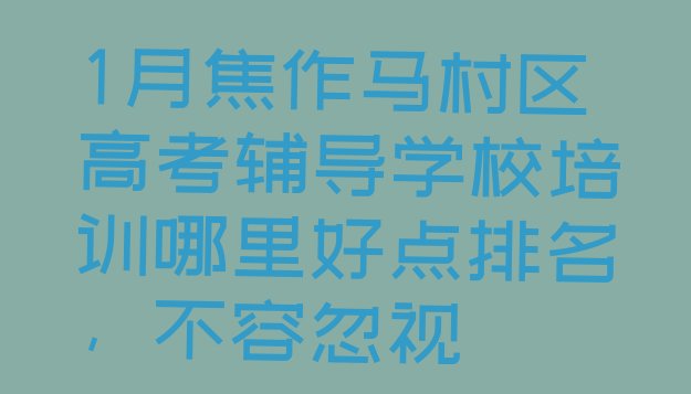 十大1月焦作马村区高考辅导学校培训哪里好点排名，不容忽视排行榜