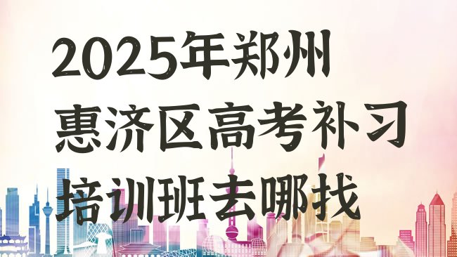 十大2025年郑州惠济区高考补习培训班去哪找排行榜