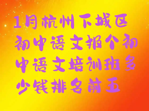 十大1月杭州下城区初中语文报个初中语文培训班多少钱排名前五排行榜