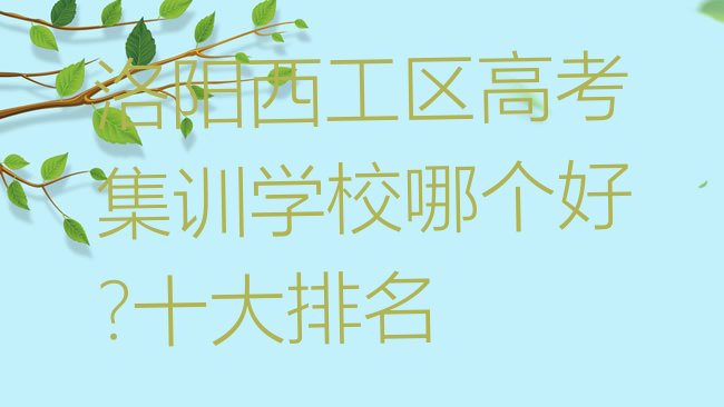 十大洛阳西工区高考集训学校哪个好?十大排名排行榜