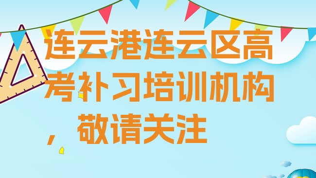 十大连云港连云区高考补习培训机构，敬请关注排行榜