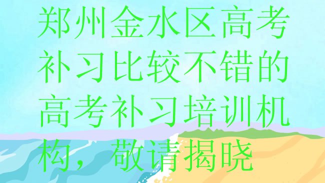 十大郑州金水区高考补习比较不错的高考补习培训机构，敬请揭晓排行榜