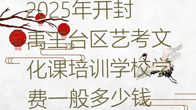 十大2025年开封禹王台区艺考文化课培训学校学费一般多少钱排行榜